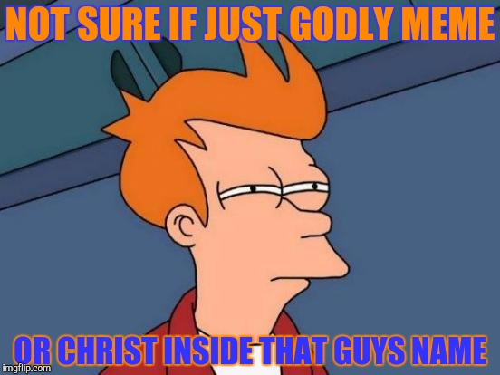 Futurama Fry Meme | NOT SURE IF JUST GODLY MEME OR CHRIST INSIDE THAT GUYS NAME | image tagged in memes,futurama fry | made w/ Imgflip meme maker