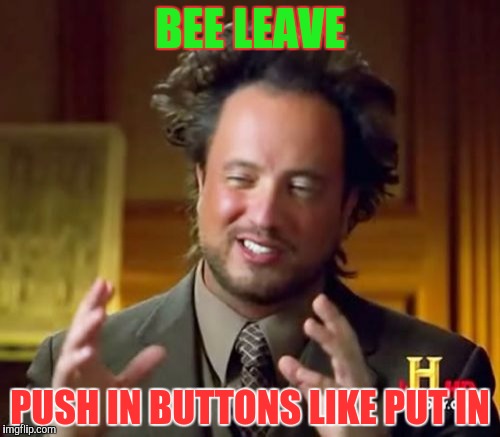 Ancient Aliens Meme | BEE LEAVE PUSH IN BUTTONS LIKE PUT IN | image tagged in memes,ancient aliens | made w/ Imgflip meme maker