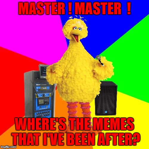 Wrong Lyrics Metallica Bird | MASTER ! MASTER  ! WHERE'S THE MEMES THAT I'VE BEEN AFTER? | image tagged in wrong lyrics karaoke big bird | made w/ Imgflip meme maker