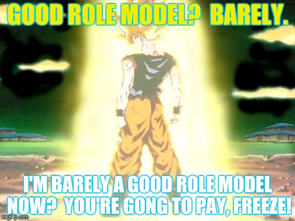 GOOD ROLE MODEL?  BARELY. I'M BARELY A GOOD ROLE MODEL NOW?  YOU'RE GONG TO PAY, FREEZE! | made w/ Imgflip meme maker