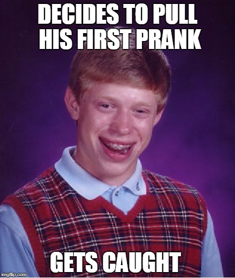 Bad Luck Brian Meme | DECIDES TO PULL HIS FIRST PRANK; GETS CAUGHT | image tagged in memes,bad luck brian | made w/ Imgflip meme maker