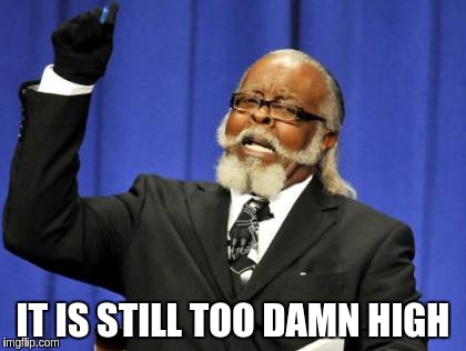 Too Damn High Meme | IT IS STILL TOO DAMN HIGH | image tagged in memes,too damn high | made w/ Imgflip meme maker