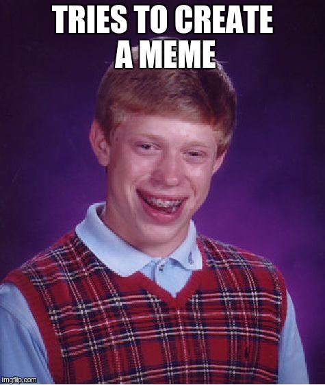 Bad Luck Brian Meme | TRIES TO CREATE A MEME | image tagged in memes,bad luck brian | made w/ Imgflip meme maker