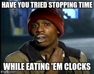 Y'all Got Any More Of That Meme | HAVE YOU TRIED STOPPING TIME WHILE EATING 'EM CLOCKS | image tagged in memes,yall got any more of | made w/ Imgflip meme maker