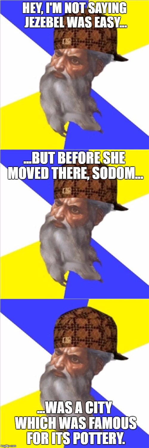 Laugh, or be smitten. | HEY, I'M NOT SAYING JEZEBEL WAS EASY... ...BUT BEFORE SHE MOVED THERE, SODOM... ...WAS A CITY WHICH WAS FAMOUS FOR ITS POTTERY. | image tagged in memes,bible,scumbag god,stand up | made w/ Imgflip meme maker