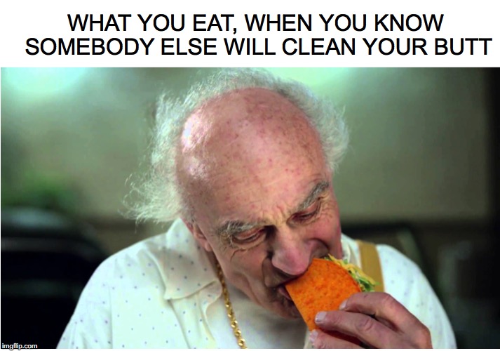 Living Dangerously | WHAT YOU EAT, WHEN YOU KNOW SOMEBODY ELSE WILL CLEAN YOUR BUTT | image tagged in tacos,mexican food,senior | made w/ Imgflip meme maker