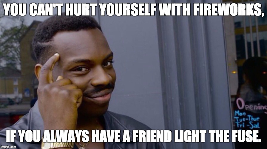 Roll Safe Think About It | YOU CAN'T HURT YOURSELF WITH FIREWORKS, IF YOU ALWAYS HAVE A FRIEND LIGHT THE FUSE. | image tagged in smart eddie murphy | made w/ Imgflip meme maker