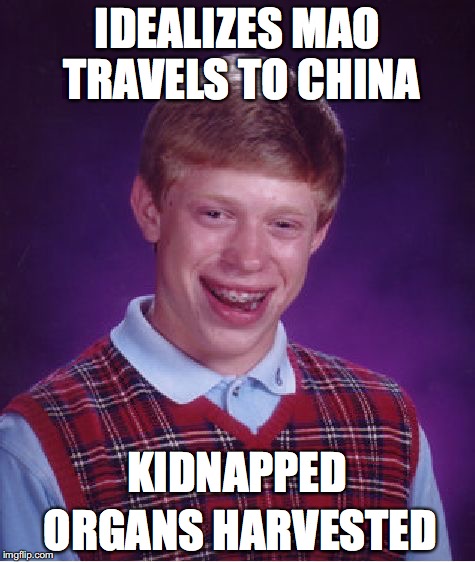 Bad Luck Brian Meme | IDEALIZES MAO TRAVELS TO CHINA ORGANS HARVESTED KIDNAPPED | image tagged in memes,bad luck brian | made w/ Imgflip meme maker