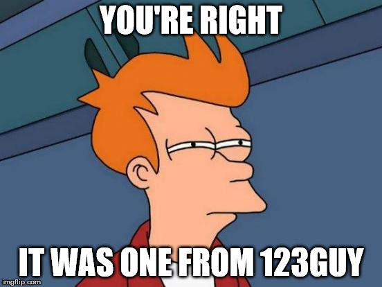 Futurama Fry Meme | YOU'RE RIGHT IT WAS ONE FROM 123GUY | image tagged in memes,futurama fry | made w/ Imgflip meme maker