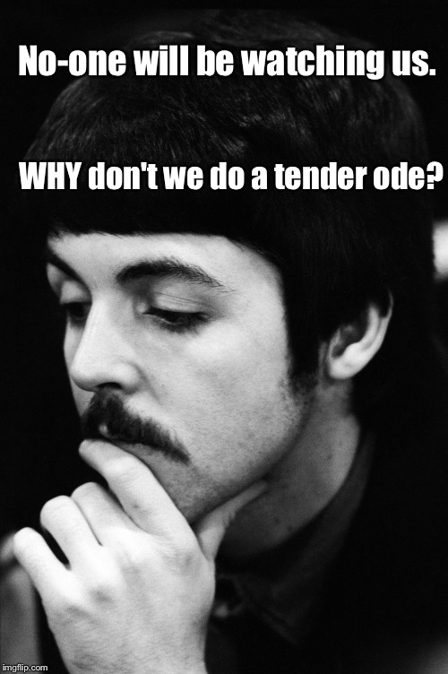 No-one will be watching us. WHY don't we do a tender ode? | image tagged in paul ponders | made w/ Imgflip meme maker