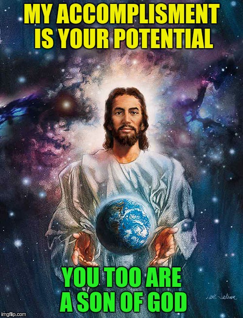 My accomplisment is your potential | MY ACCOMPLISMENT IS YOUR POTENTIAL; YOU TOO ARE A SON OF GOD | image tagged in jesus holding earth in his hands,jesus,acim,god,christ | made w/ Imgflip meme maker