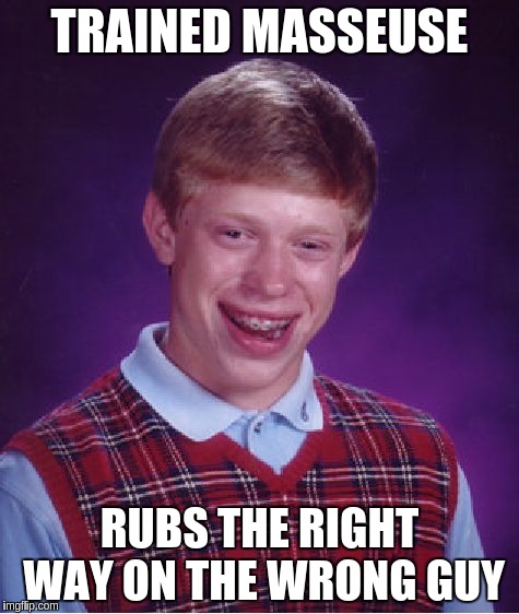 Bad Luck Brian Meme | TRAINED MASSEUSE RUBS THE RIGHT WAY ON THE WRONG GUY | image tagged in memes,bad luck brian | made w/ Imgflip meme maker