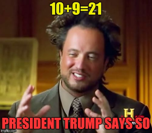 Ancient Aliens Meme | 10+9=21 PRESIDENT TRUMP SAYS SO | image tagged in memes,ancient aliens | made w/ Imgflip meme maker