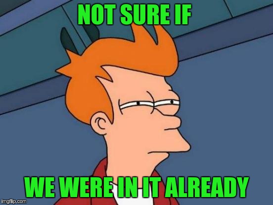 Futurama Fry Meme | NOT SURE IF WE WERE IN IT ALREADY | image tagged in memes,futurama fry | made w/ Imgflip meme maker