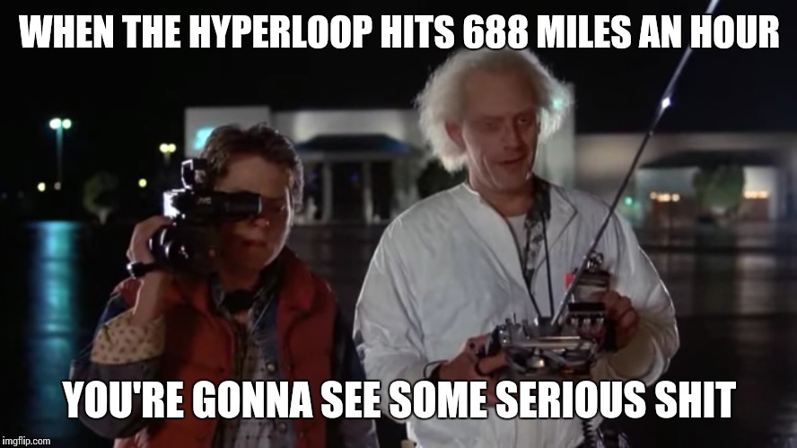 WHEN THE HYPERLOOP HITS 688 MILES AN HOUR YOU'RE GONNA SEE SOME SERIOUS SHIT | made w/ Imgflip meme maker