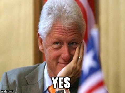smiling bill clinton | YES | image tagged in smiling bill clinton | made w/ Imgflip meme maker