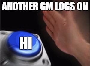 Blank Nut Button Meme | ANOTHER GM LOGS ON; HI | image tagged in blank nut button | made w/ Imgflip meme maker