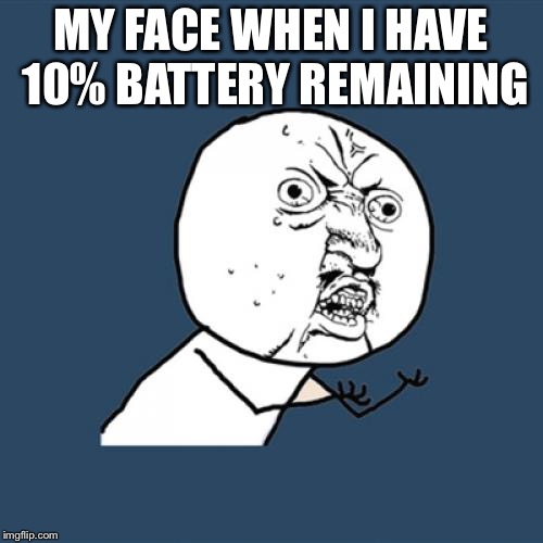 Y U No Meme | MY FACE WHEN I HAVE 10% BATTERY REMAINING | image tagged in memes,y u no | made w/ Imgflip meme maker