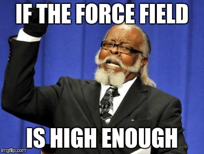 Too Damn High Meme | IF THE FORCE FIELD IS HIGH ENOUGH | image tagged in memes,too damn high | made w/ Imgflip meme maker