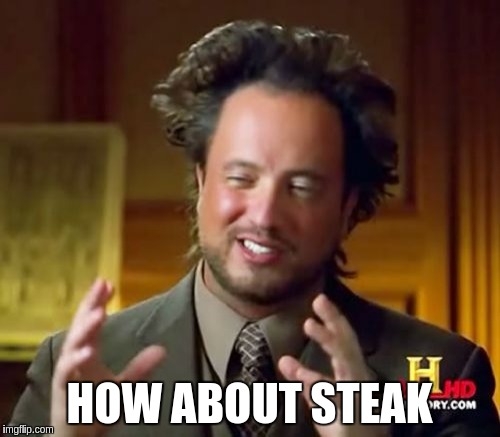 Ancient Aliens Meme | HOW ABOUT STEAK | image tagged in memes,ancient aliens | made w/ Imgflip meme maker