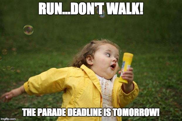 girl running | RUN...DON'T WALK! THE PARADE DEADLINE IS TOMORROW! | image tagged in girl running | made w/ Imgflip meme maker