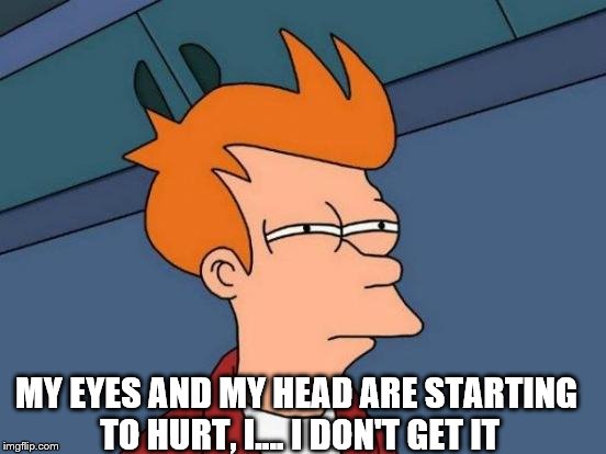 Futurama Fry Meme | MY EYES AND MY HEAD ARE STARTING TO HURT, I.... I DON'T GET IT | image tagged in memes,futurama fry | made w/ Imgflip meme maker