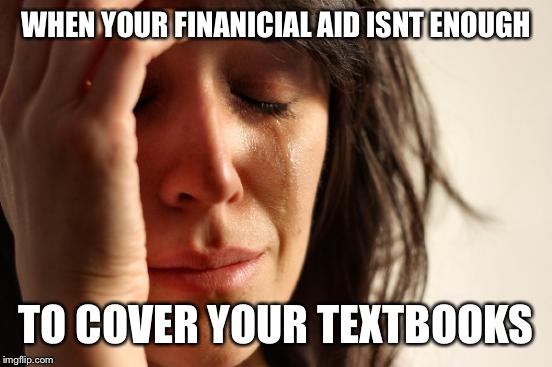 College Problems | WHEN YOUR FINANICIAL AID ISNT ENOUGH; TO COVER YOUR TEXTBOOKS | image tagged in memes,first world problems,college freshman | made w/ Imgflip meme maker