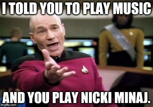 Play Music | I TOLD YOU TO PLAY MUSIC; AND YOU PLAY NICKI MINAJ. | image tagged in memes,picard wtf | made w/ Imgflip meme maker