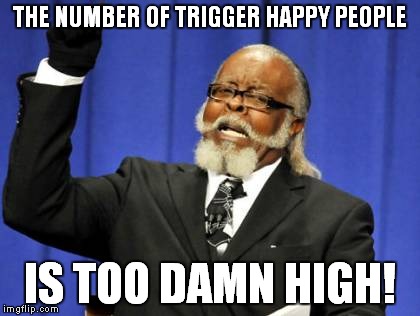 Too Damn High Meme | THE NUMBER OF TRIGGER HAPPY PEOPLE IS TOO DAMN HIGH! | image tagged in memes,too damn high | made w/ Imgflip meme maker