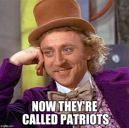 Creepy Condescending Wonka Meme | NOW THEY'RE CALLED PATRIOTS | image tagged in memes,creepy condescending wonka | made w/ Imgflip meme maker