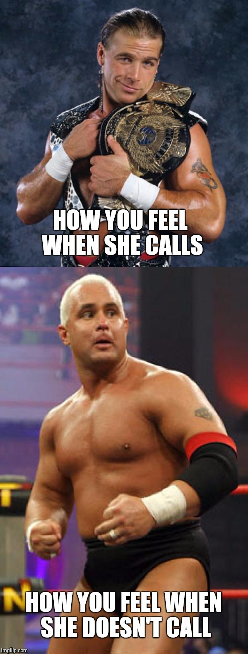Wrestling fans will get it. | HOW YOU FEEL WHEN SHE CALLS; HOW YOU FEEL WHEN SHE DOESN'T CALL | image tagged in memes,shawn michaels,chris candido | made w/ Imgflip meme maker