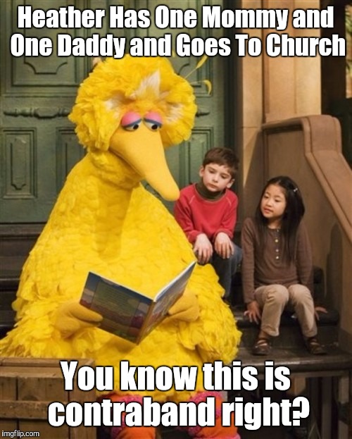 Can you tell me how to get to Censorship Street? ;-D | Heather Has One Mommy and One Daddy and Goes To Church; You know this is contraband right? | image tagged in big bird,funny,memes,sesame street,politics,censorship | made w/ Imgflip meme maker