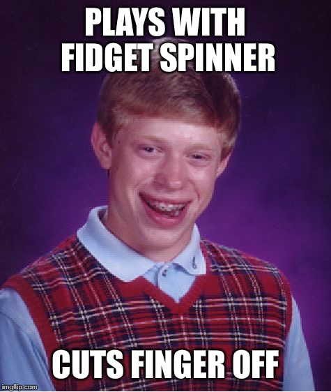 Bad Luck Brian Meme | PLAYS WITH FIDGET SPINNER; CUTS FINGER OFF | image tagged in memes,bad luck brian | made w/ Imgflip meme maker