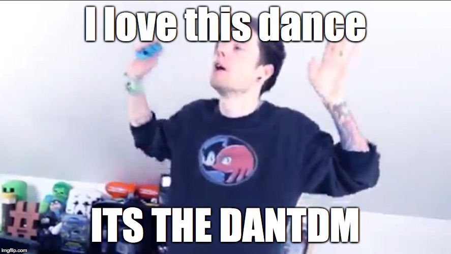 DanTDM Meme | I love this dance; ITS THE DANTDM | image tagged in dantdm meme | made w/ Imgflip meme maker