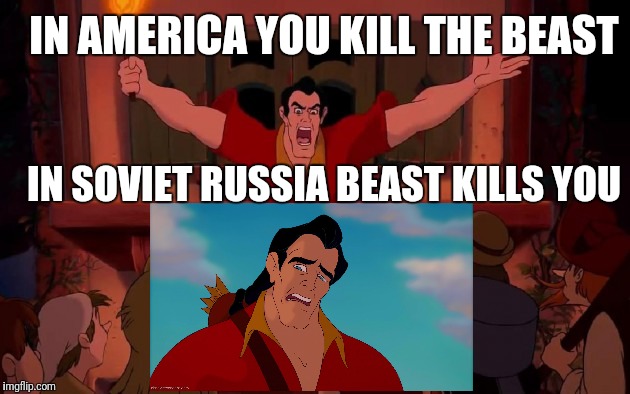 Soviet Gaston | IN AMERICA YOU KILL THE BEAST; IN SOVIET RUSSIA BEAST KILLS YOU | image tagged in gaston | made w/ Imgflip meme maker