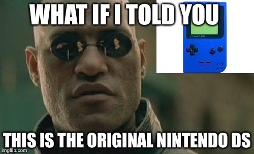 I'm joining game boy week  | WHAT IF I TOLD YOU; THIS IS THE ORIGINAL NINTENDO DS | image tagged in memes,matrix morpheus,gameboy | made w/ Imgflip meme maker