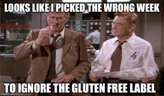 LOOKS LIKE I PICKED THE WRONG WEEK TO IGNORE THE GLUTEN FREE LABEL | made w/ Imgflip meme maker