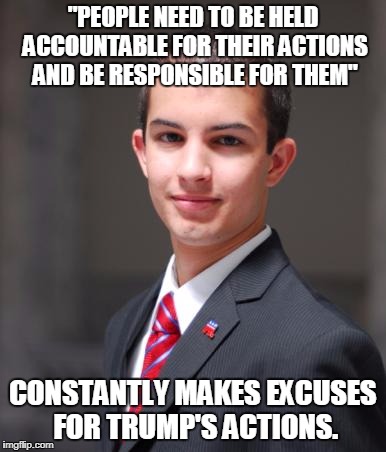 College Conservative  | "PEOPLE NEED TO BE HELD ACCOUNTABLE FOR THEIR ACTIONS AND BE RESPONSIBLE FOR THEM"; CONSTANTLY MAKES EXCUSES FOR TRUMP'S ACTIONS. | image tagged in college conservative | made w/ Imgflip meme maker