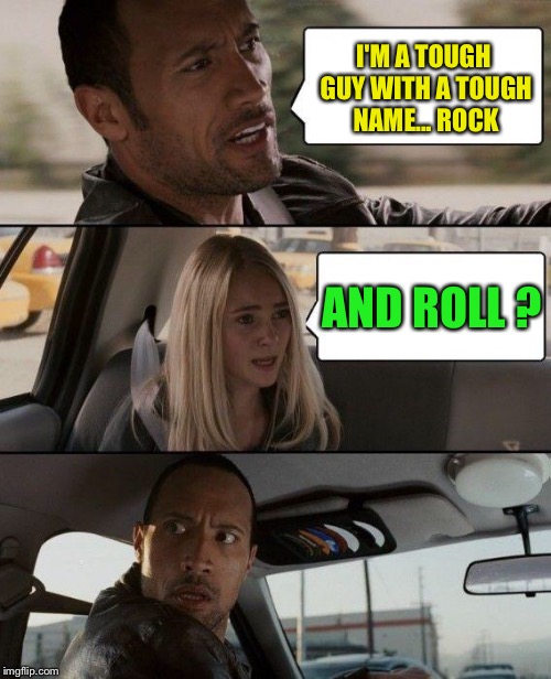 The Rock Driving Meme | I'M A TOUGH GUY WITH A TOUGH NAME... ROCK AND ROLL ? | image tagged in memes,the rock driving | made w/ Imgflip meme maker