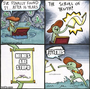The Scroll Of Truth Meme | F*** THIS; MEMES ARE STUPD | image tagged in the scroll of truth | made w/ Imgflip meme maker