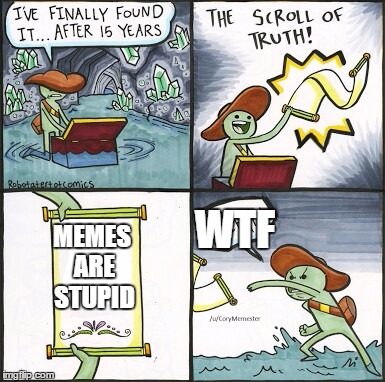 The Scroll Of Truth Meme | WTF; MEMES ARE STUPID | image tagged in the scroll of truth | made w/ Imgflip meme maker