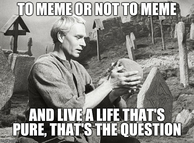 Hamlet | TO MEME OR NOT TO MEME AND LIVE A LIFE THAT'S PURE, THAT'S THE QUESTION | image tagged in hamlet | made w/ Imgflip meme maker