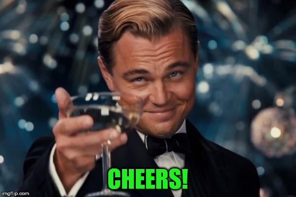 Leonardo Dicaprio Cheers Meme | CHEERS! | image tagged in memes,leonardo dicaprio cheers | made w/ Imgflip meme maker