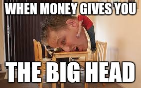Big Head | WHEN MONEY GIVES YOU; THE BIG HEAD | image tagged in money head,funny memes,memes | made w/ Imgflip meme maker