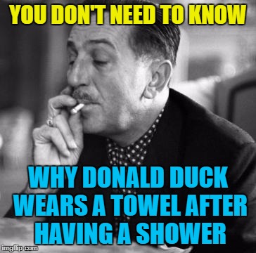 Walt Disney/X-Files cancer man is at it again... :) | YOU DON'T NEED TO KNOW; WHY DONALD DUCK WEARS A TOWEL AFTER HAVING A SHOWER | image tagged in walt disney smoking,memes,x files cancer man,donald duck,cartoons,mysteries | made w/ Imgflip meme maker