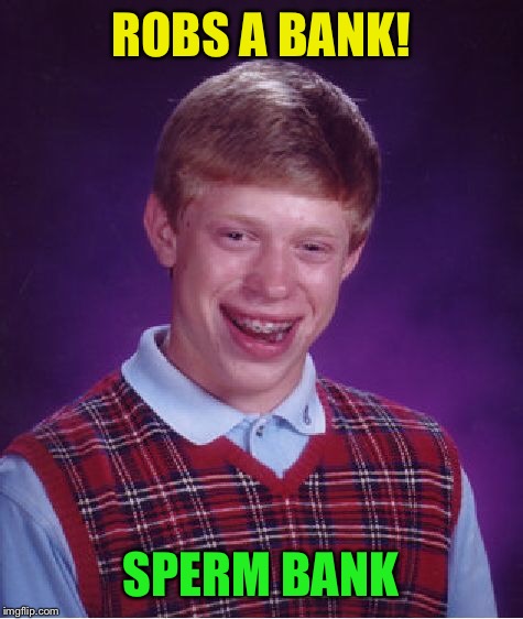 Bad Luck Brian Meme | ROBS A BANK! SPERM BANK | image tagged in memes,bad luck brian | made w/ Imgflip meme maker