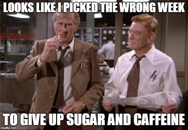 Airplane Wrong Week | LOOKS LIKE I PICKED THE WRONG WEEK; TO GIVE UP SUGAR AND CAFFEINE | image tagged in airplane wrong week | made w/ Imgflip meme maker