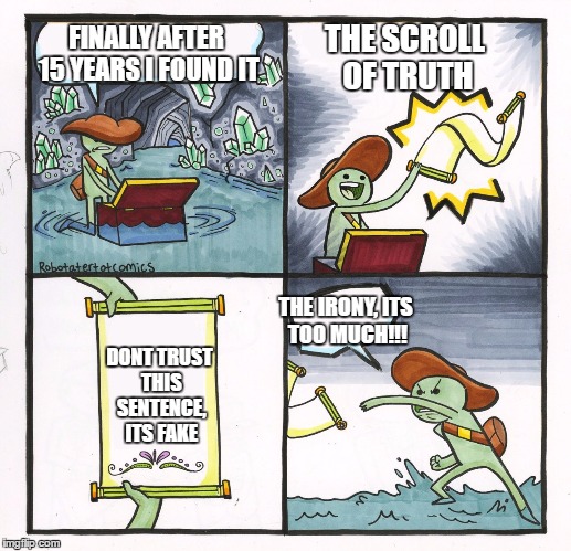 Scroll of Truth | THE SCROLL OF TRUTH; FINALLY AFTER 15 YEARS I FOUND IT; THE IRONY, ITS TOO MUCH!!! DONT TRUST THIS SENTENCE, ITS FAKE | image tagged in scroll of truth | made w/ Imgflip meme maker