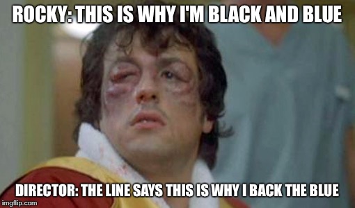 rocky bruises | ROCKY: THIS IS WHY I'M BLACK AND BLUE; DIRECTOR: THE LINE SAYS THIS IS WHY I BACK THE BLUE | image tagged in rocky bruises | made w/ Imgflip meme maker