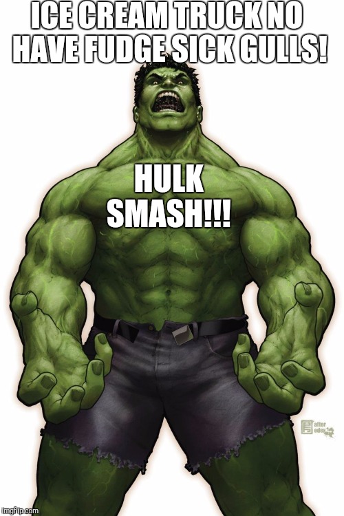 Entitlement issues are not pretty. | ICE CREAM TRUCK NO HAVE FUDGE SICK GULLS! HULK        SMASH!!! | image tagged in memes,funny,superheroes,hulk,humor,food | made w/ Imgflip meme maker